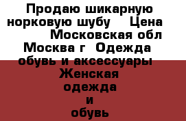 Продаю шикарную норковую шубу  › Цена ­ 40 000 - Московская обл., Москва г. Одежда, обувь и аксессуары » Женская одежда и обувь   . Московская обл.